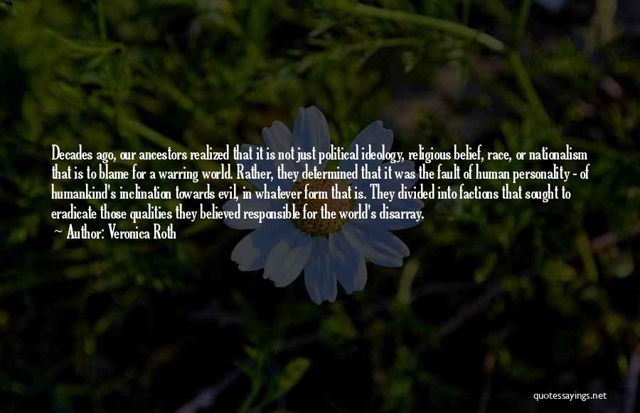 Veronica Roth Quotes: Decades Ago, Our Ancestors Realized That It Is Not Just Political Ideology, Religious Belief, Race, Or Nationalism That Is To