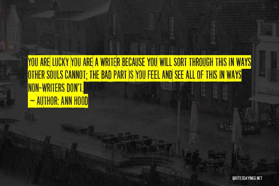 Ann Hood Quotes: You Are Lucky You Are A Writer Because You Will Sort Through This In Ways Other Souls Cannot; The Bad