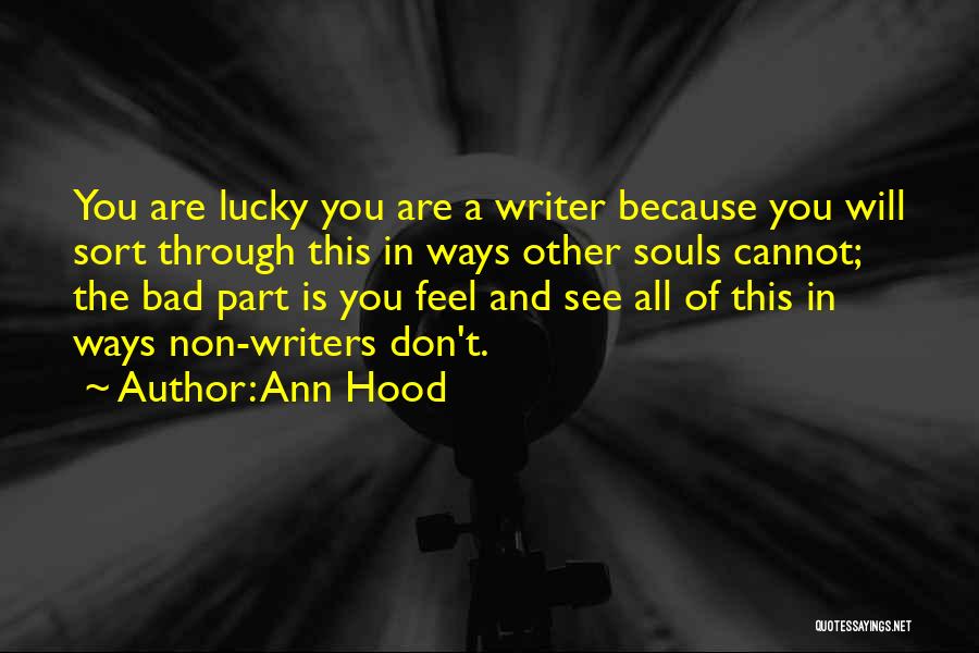 Ann Hood Quotes: You Are Lucky You Are A Writer Because You Will Sort Through This In Ways Other Souls Cannot; The Bad