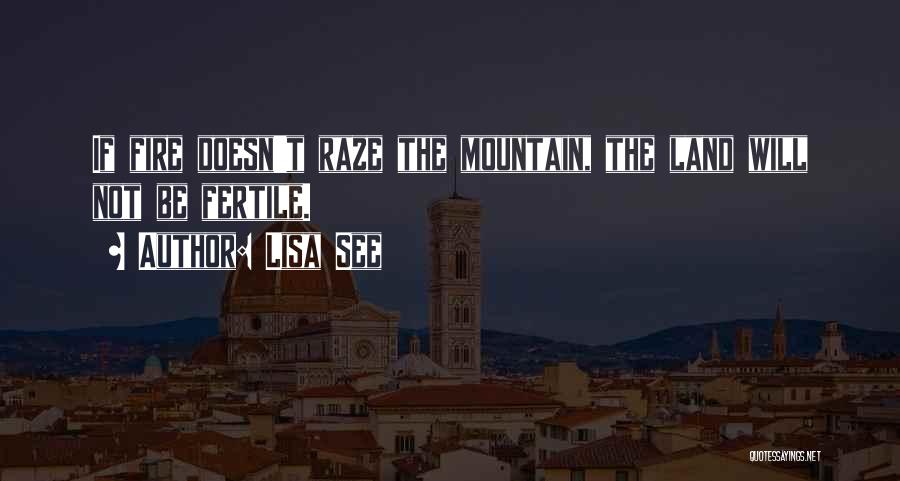 Lisa See Quotes: If Fire Doesn't Raze The Mountain, The Land Will Not Be Fertile.