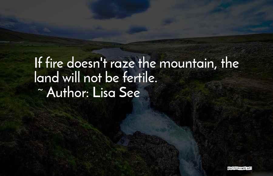 Lisa See Quotes: If Fire Doesn't Raze The Mountain, The Land Will Not Be Fertile.