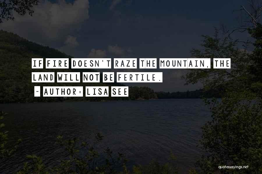 Lisa See Quotes: If Fire Doesn't Raze The Mountain, The Land Will Not Be Fertile.