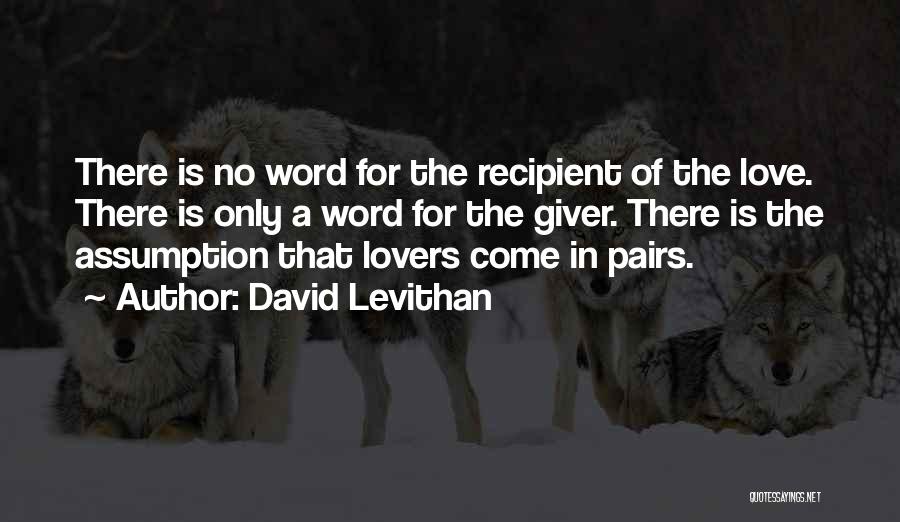 David Levithan Quotes: There Is No Word For The Recipient Of The Love. There Is Only A Word For The Giver. There Is