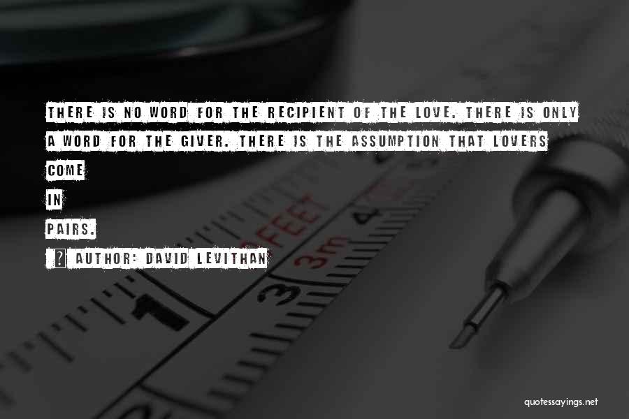 David Levithan Quotes: There Is No Word For The Recipient Of The Love. There Is Only A Word For The Giver. There Is