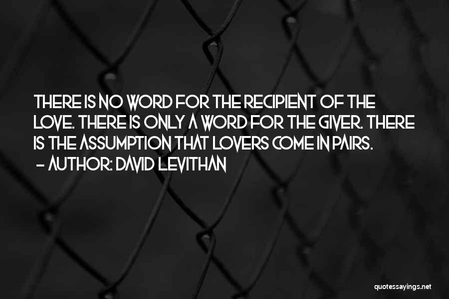 David Levithan Quotes: There Is No Word For The Recipient Of The Love. There Is Only A Word For The Giver. There Is