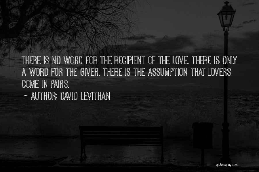 David Levithan Quotes: There Is No Word For The Recipient Of The Love. There Is Only A Word For The Giver. There Is