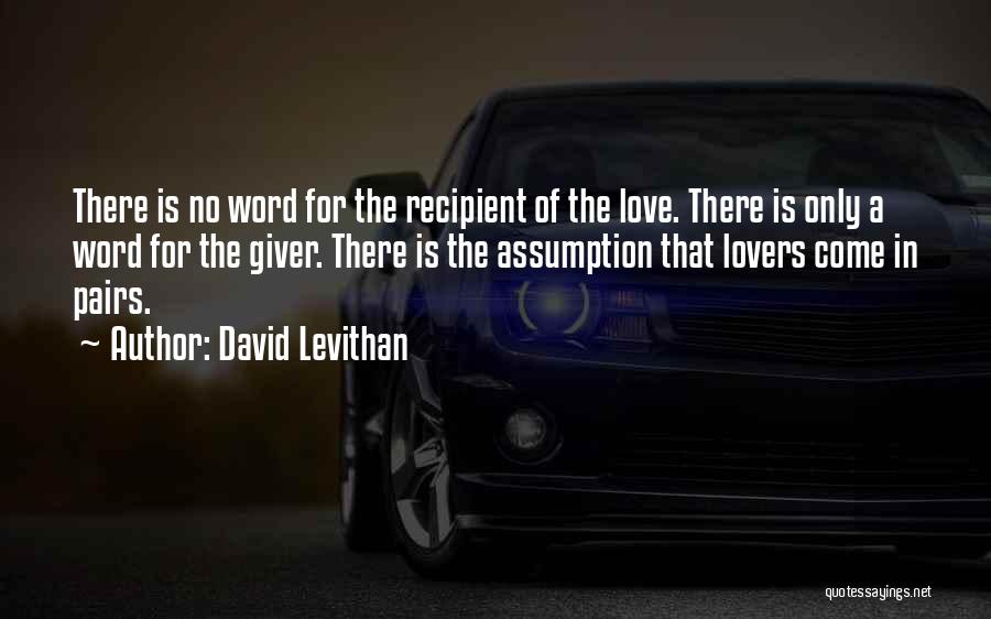 David Levithan Quotes: There Is No Word For The Recipient Of The Love. There Is Only A Word For The Giver. There Is