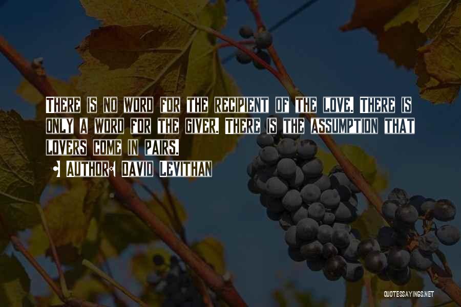 David Levithan Quotes: There Is No Word For The Recipient Of The Love. There Is Only A Word For The Giver. There Is