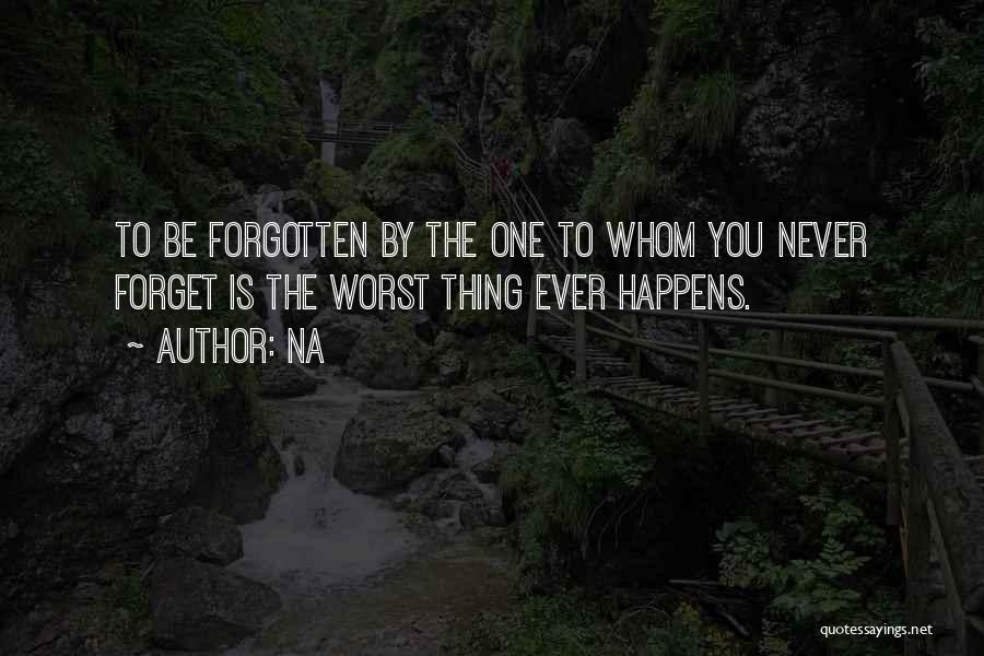 Na Quotes: To Be Forgotten By The One To Whom You Never Forget Is The Worst Thing Ever Happens.