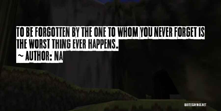 Na Quotes: To Be Forgotten By The One To Whom You Never Forget Is The Worst Thing Ever Happens.