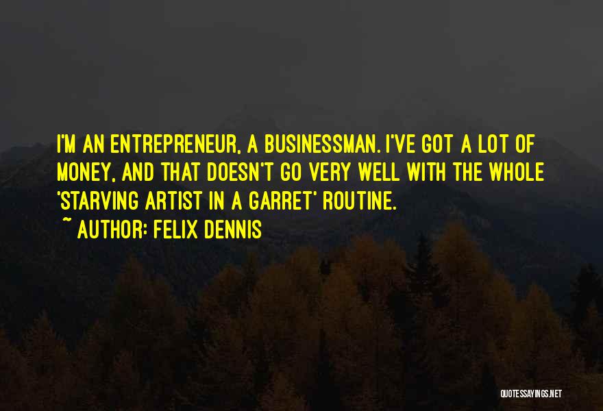 Felix Dennis Quotes: I'm An Entrepreneur, A Businessman. I've Got A Lot Of Money, And That Doesn't Go Very Well With The Whole