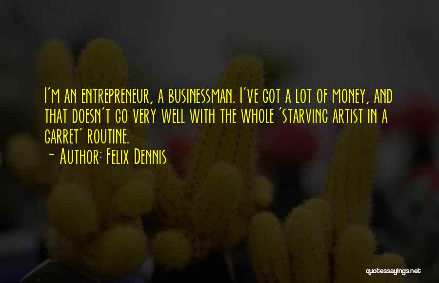 Felix Dennis Quotes: I'm An Entrepreneur, A Businessman. I've Got A Lot Of Money, And That Doesn't Go Very Well With The Whole