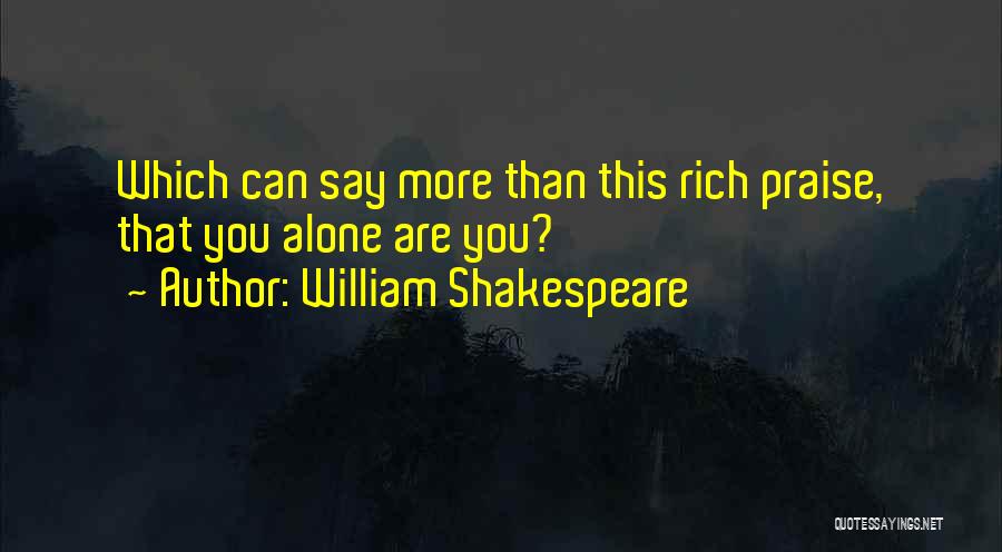 William Shakespeare Quotes: Which Can Say More Than This Rich Praise, That You Alone Are You?