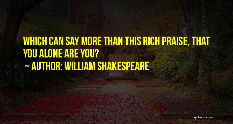 William Shakespeare Quotes: Which Can Say More Than This Rich Praise, That You Alone Are You?