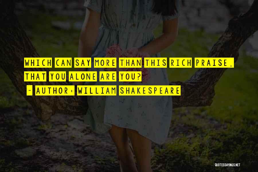 William Shakespeare Quotes: Which Can Say More Than This Rich Praise, That You Alone Are You?