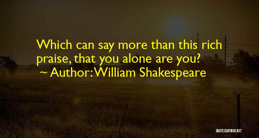 William Shakespeare Quotes: Which Can Say More Than This Rich Praise, That You Alone Are You?