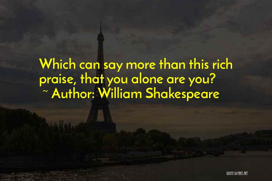 William Shakespeare Quotes: Which Can Say More Than This Rich Praise, That You Alone Are You?