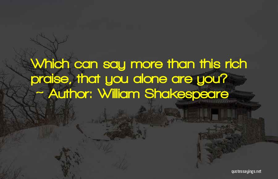 William Shakespeare Quotes: Which Can Say More Than This Rich Praise, That You Alone Are You?