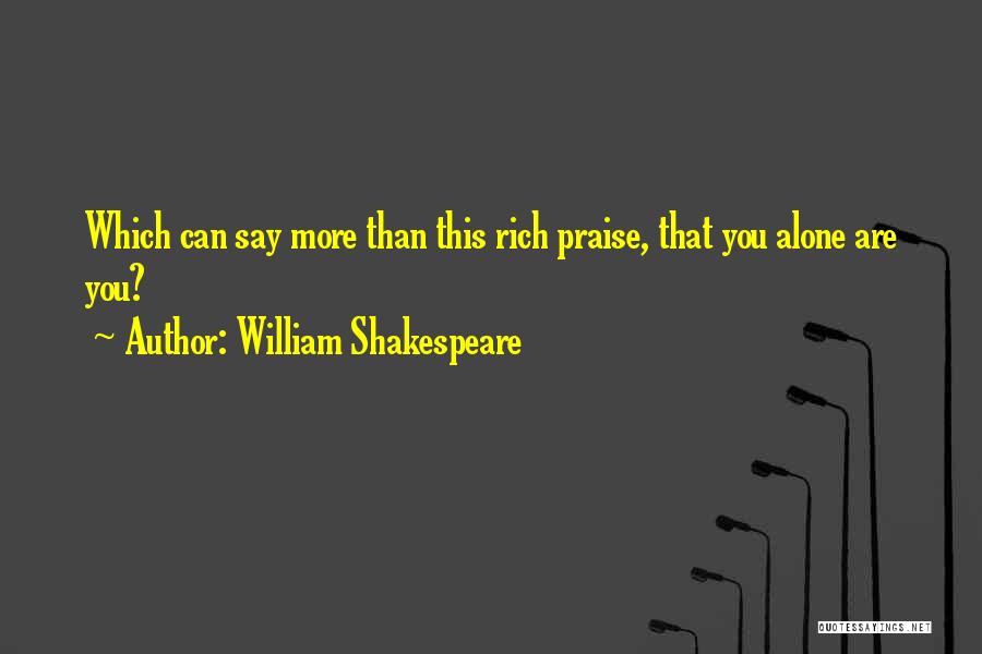 William Shakespeare Quotes: Which Can Say More Than This Rich Praise, That You Alone Are You?
