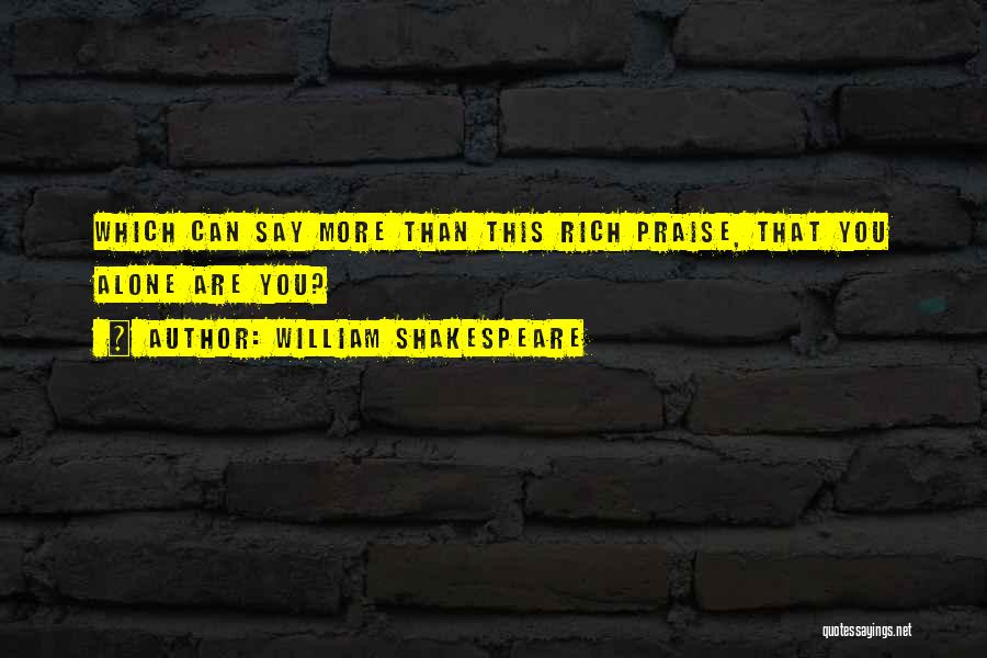 William Shakespeare Quotes: Which Can Say More Than This Rich Praise, That You Alone Are You?