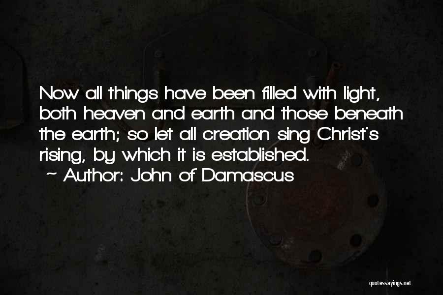 John Of Damascus Quotes: Now All Things Have Been Filled With Light, Both Heaven And Earth And Those Beneath The Earth; So Let All