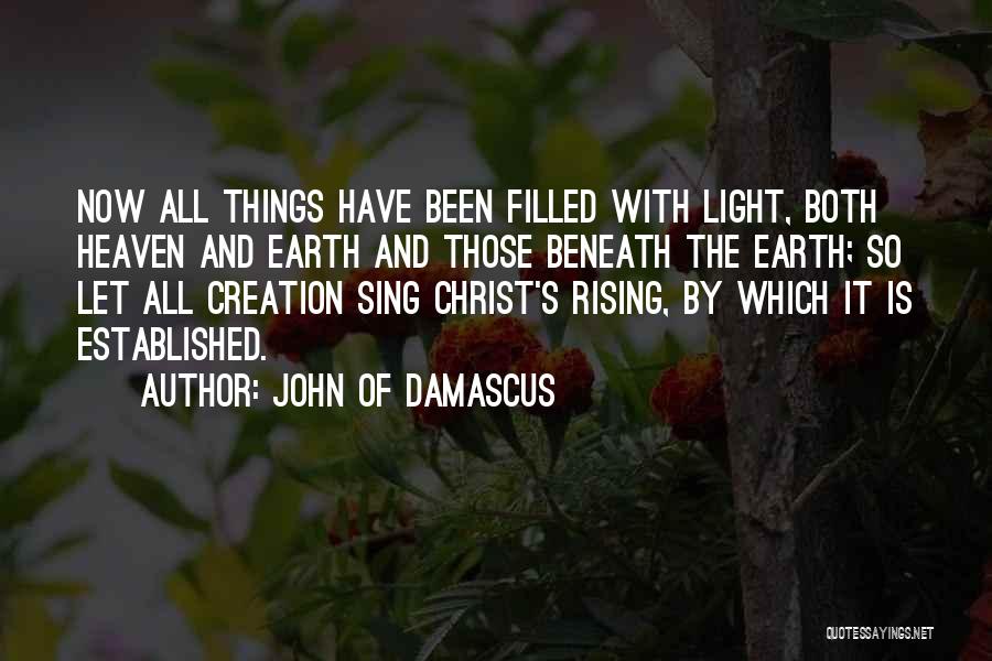 John Of Damascus Quotes: Now All Things Have Been Filled With Light, Both Heaven And Earth And Those Beneath The Earth; So Let All