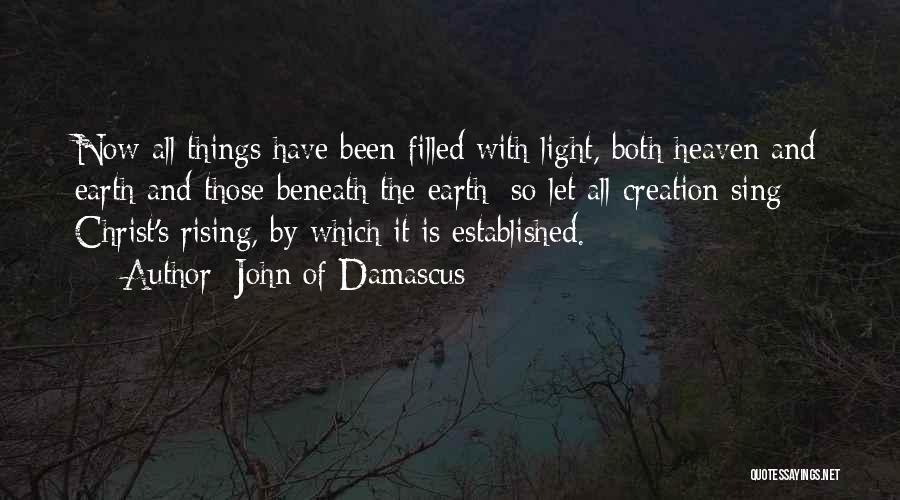 John Of Damascus Quotes: Now All Things Have Been Filled With Light, Both Heaven And Earth And Those Beneath The Earth; So Let All