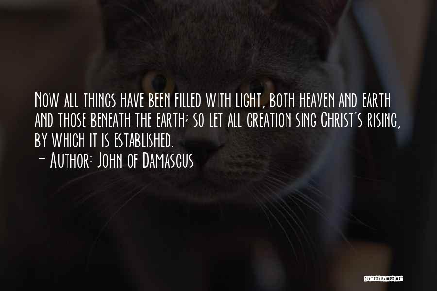 John Of Damascus Quotes: Now All Things Have Been Filled With Light, Both Heaven And Earth And Those Beneath The Earth; So Let All