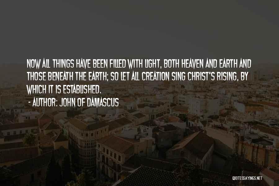 John Of Damascus Quotes: Now All Things Have Been Filled With Light, Both Heaven And Earth And Those Beneath The Earth; So Let All