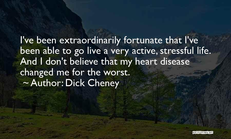 Dick Cheney Quotes: I've Been Extraordinarily Fortunate That I've Been Able To Go Live A Very Active, Stressful Life. And I Don't Believe