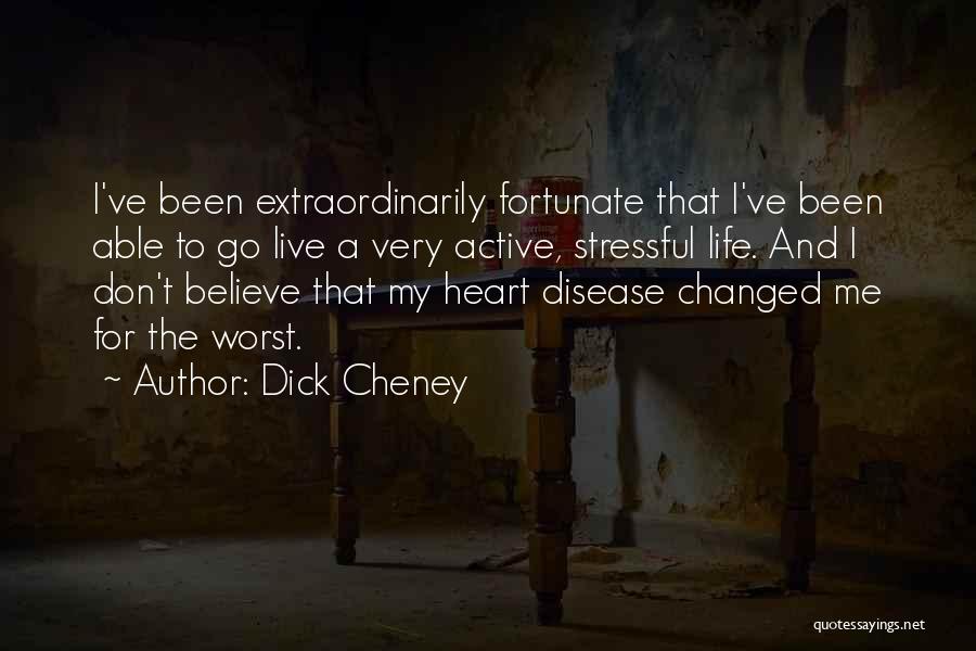 Dick Cheney Quotes: I've Been Extraordinarily Fortunate That I've Been Able To Go Live A Very Active, Stressful Life. And I Don't Believe