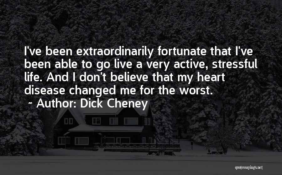 Dick Cheney Quotes: I've Been Extraordinarily Fortunate That I've Been Able To Go Live A Very Active, Stressful Life. And I Don't Believe