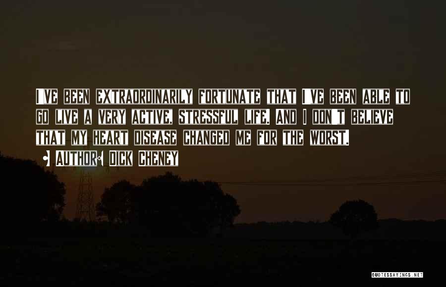 Dick Cheney Quotes: I've Been Extraordinarily Fortunate That I've Been Able To Go Live A Very Active, Stressful Life. And I Don't Believe
