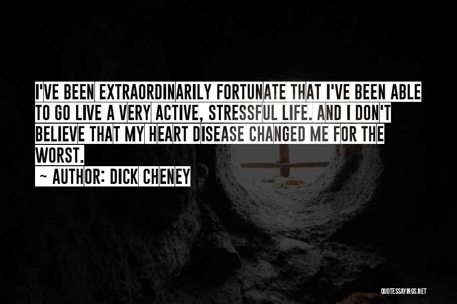 Dick Cheney Quotes: I've Been Extraordinarily Fortunate That I've Been Able To Go Live A Very Active, Stressful Life. And I Don't Believe