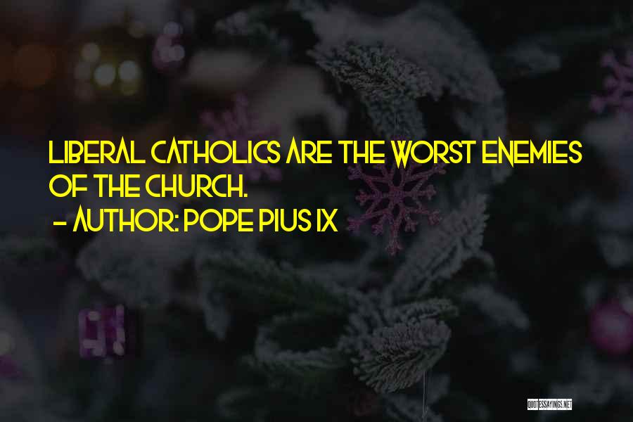 Pope Pius IX Quotes: Liberal Catholics Are The Worst Enemies Of The Church.