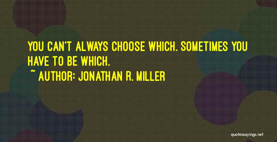 Jonathan R. Miller Quotes: You Can't Always Choose Which. Sometimes You Have To Be Which.