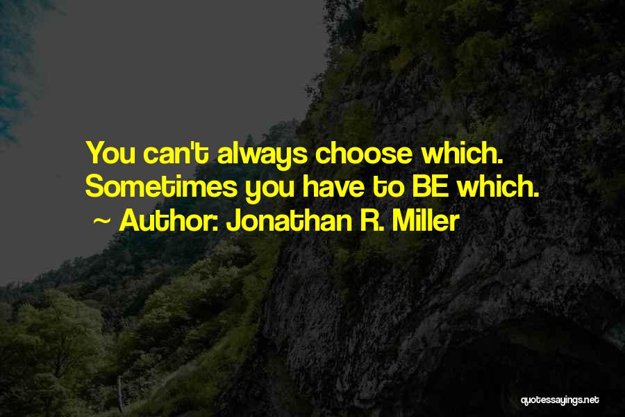 Jonathan R. Miller Quotes: You Can't Always Choose Which. Sometimes You Have To Be Which.