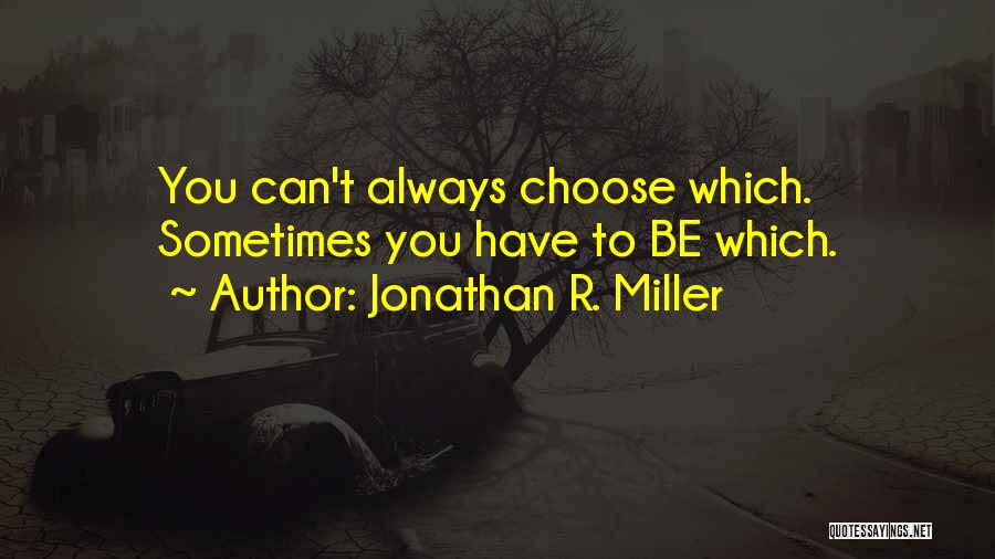 Jonathan R. Miller Quotes: You Can't Always Choose Which. Sometimes You Have To Be Which.