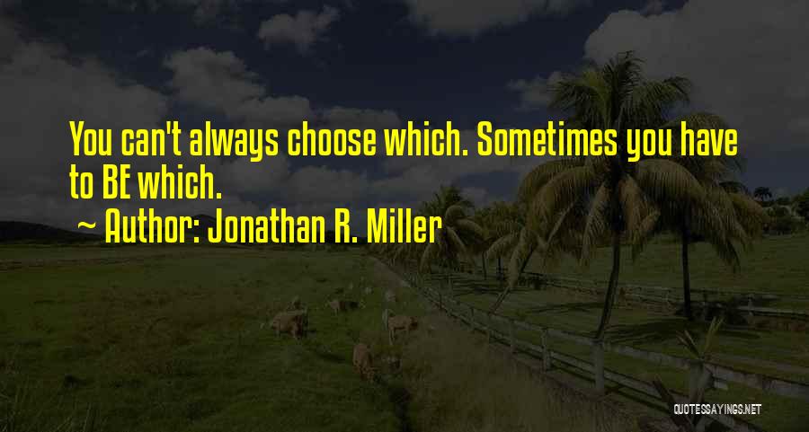 Jonathan R. Miller Quotes: You Can't Always Choose Which. Sometimes You Have To Be Which.