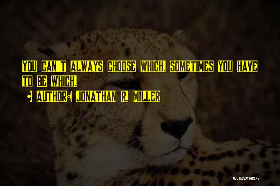 Jonathan R. Miller Quotes: You Can't Always Choose Which. Sometimes You Have To Be Which.