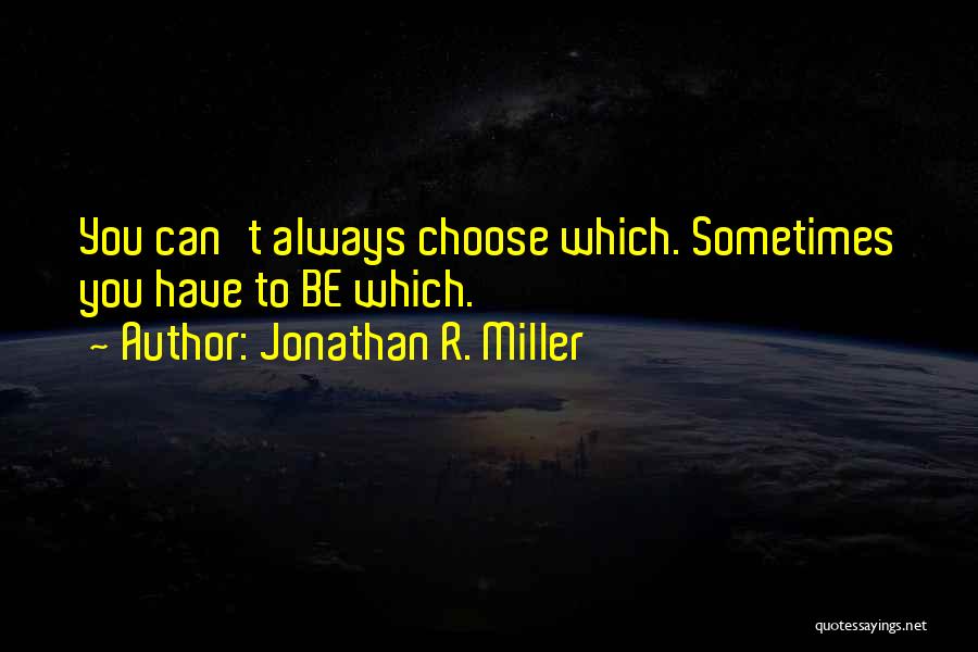 Jonathan R. Miller Quotes: You Can't Always Choose Which. Sometimes You Have To Be Which.