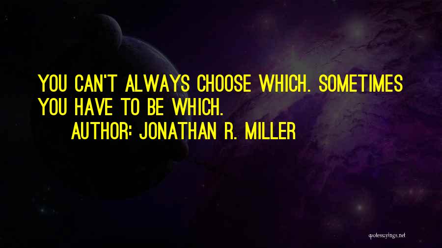 Jonathan R. Miller Quotes: You Can't Always Choose Which. Sometimes You Have To Be Which.