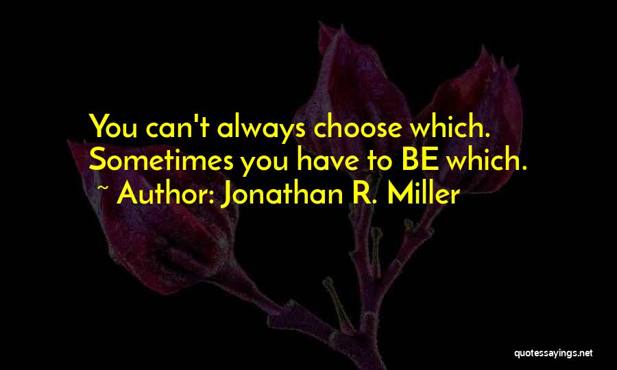 Jonathan R. Miller Quotes: You Can't Always Choose Which. Sometimes You Have To Be Which.