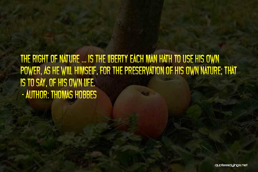 Thomas Hobbes Quotes: The Right Of Nature ... Is The Liberty Each Man Hath To Use His Own Power, As He Will Himself,