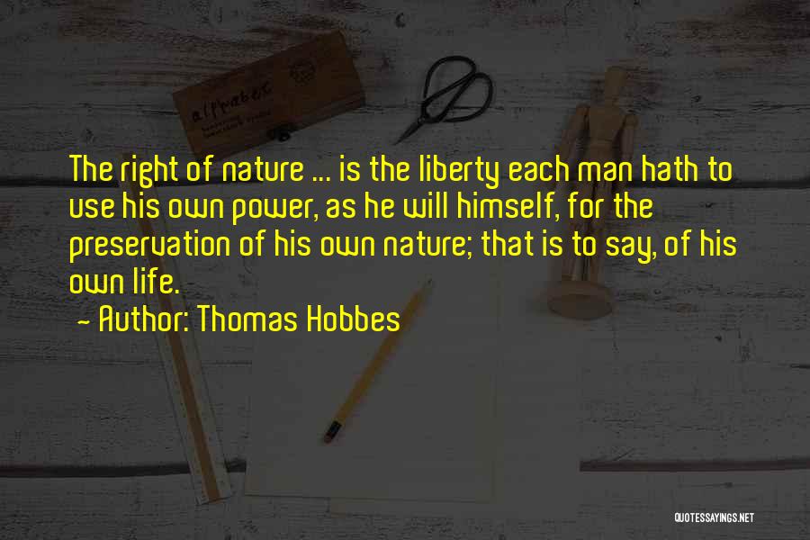 Thomas Hobbes Quotes: The Right Of Nature ... Is The Liberty Each Man Hath To Use His Own Power, As He Will Himself,