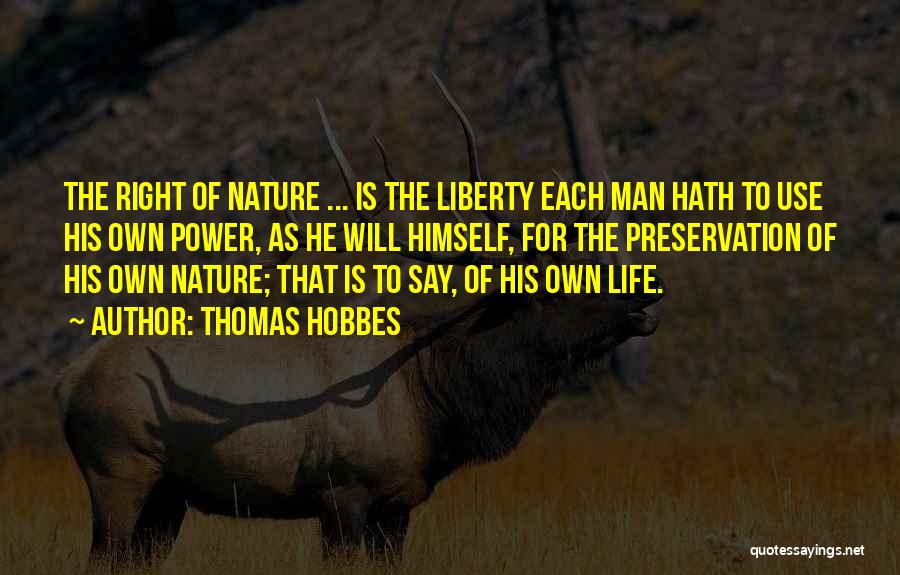 Thomas Hobbes Quotes: The Right Of Nature ... Is The Liberty Each Man Hath To Use His Own Power, As He Will Himself,