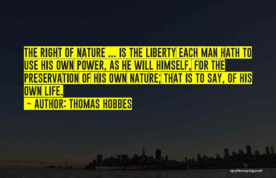 Thomas Hobbes Quotes: The Right Of Nature ... Is The Liberty Each Man Hath To Use His Own Power, As He Will Himself,