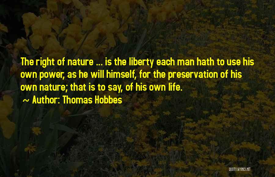 Thomas Hobbes Quotes: The Right Of Nature ... Is The Liberty Each Man Hath To Use His Own Power, As He Will Himself,