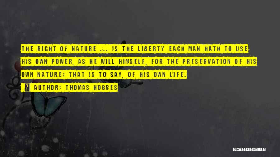 Thomas Hobbes Quotes: The Right Of Nature ... Is The Liberty Each Man Hath To Use His Own Power, As He Will Himself,