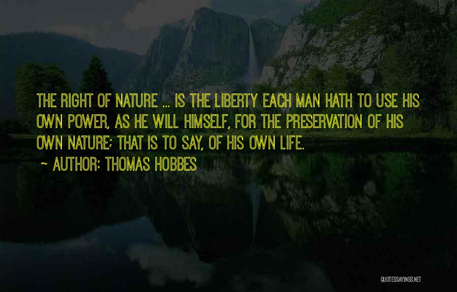 Thomas Hobbes Quotes: The Right Of Nature ... Is The Liberty Each Man Hath To Use His Own Power, As He Will Himself,